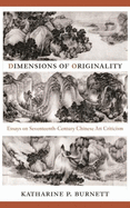 Dimensions of Originality: Essays on Seventeenth-Century Chinese Art Theory and Criticism