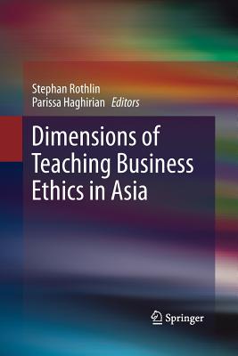 Dimensions of Teaching Business Ethics in Asia - Rothlin, Stephan (Editor), and Haghirian, Parissa, Dr. (Editor)