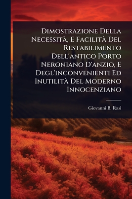 Dimostrazione Della Necessit, E Facilit Del Restabilimento Dell'antico Porto Neroniano D'anzio, E Degl'inconvenienti Ed Inutilit Del Moderno Innocenziano - Rasi, Giovanni B