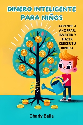 Dinero Inteligente para Nios: Aprende a ahorrar, invertir y hacer crecer tu dinero - Balla, Charly