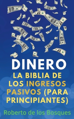 Dinero La Biblia de los Ingresos Pasivos (Para Principiantes) - Bosques, Roberto de Los