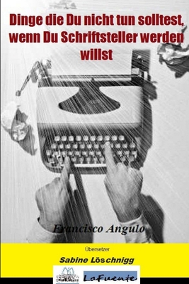 Dinge die Du nicht tun solltest, wenn Du Schriftsteller werden willst - Angulo Lafuente, Francisco