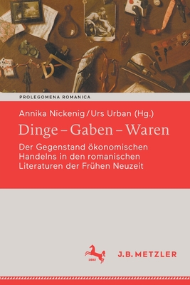 Dinge - Gaben - Waren: Der Gegenstand konomischen Handelns in den romanischen Literaturen der Fr?hen Neuzeit - Nickenig, Annika (Editor), and Urban, Urs (Editor)