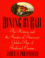 Dining by Rail: The History and the Recipes of America's Golden Age of Railroad Cuisine - Porterfield, James