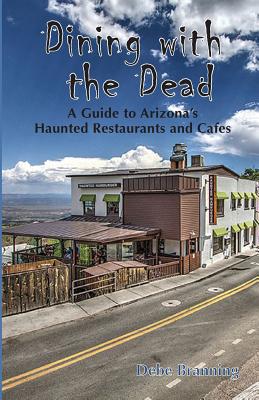 Dining with the Dead: A Guide to Arizona's Haunted Restaurants and Cafes - Branning, Debe