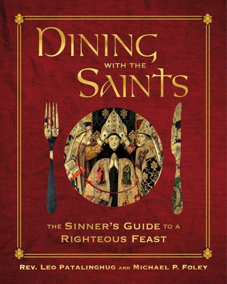 Dining with the Saints: The Sinner's Guide to a Righteous Feast - Patalinghug, Leo, Rev., and Foley, Michael P