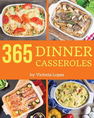 Dinner Casseroles 365: Enjoy 365 Days with Amazing Dinner Casserole Recipes in Your Own Dinner Casserole Cookbook! [book 1] - Lopez, Victoria