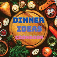 Dinner Ideas Cookbook: Easy Recipes for Seafood, Poultry, Pasta, Vegan Stuff, and Other Dishes Everyone Will Love