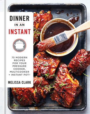 Dinner in an Instant: 75 Modern Recipes for Your Pressure Cooker, Multicooker, and Instant Pot(r) a Cookbook - Clark, Melissa