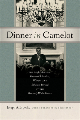 Dinner in Camelot: The Night America's Greatest Scientists, Writers, and Scholars Partied at the Kennedy White House - Esposito, Joseph A, and Styron, Rose (Foreword by)