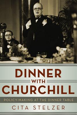 Dinner with Churchill: Policy-Making at the Dinner Table - Stelzer, Cita