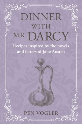 Dinner with MR Darcy: Recipes Inspired by the Novels and Letters of Jane Austen - Vogler, Pen