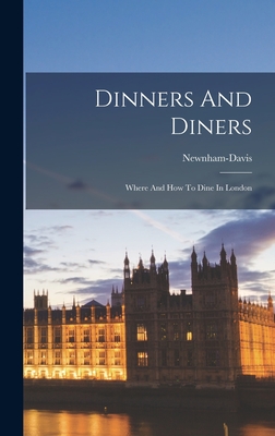 Dinners And Diners: Where And How To Dine In London - Lieut -Col ), Newnham-Davis (Nathaniel