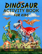 Dinosaur Activity Book For Kids Ages 4-8: Fun Dinosaur Coloring Pages, Dot To Dot, and Mazes - Great Gift for Boys and Girls