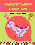 Dinosaur Dot Markers Coloring Book: Cute Dinosaur Dot Markers Coloring Book for Kids, Toddlers, Preschooler, Boy, Girl, Ages 1-3, 2-5; Paint Daubers Marker Art Creative Kids Activity Book