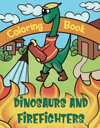 Dinosaurs And Firefighters Coloring Book: Dinosaur Coloring Book For Kids & Firetruck Coloring Book