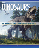 Dinosaurs: The Myth-Busting Guide to Prehistoric Beasts