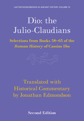 Dio: The Julio-Claudians: Selections from Books 58-63 of the Roman History of Cassius Dio - Edmondson, Jonathan (Translated by)