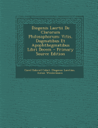 Diogenis Laertii de Clarorum Philosophorum: Vitis, Dogmatibus Et Apophthegmatibus Libri Decem