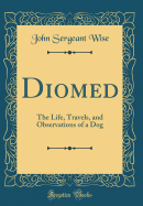 Diomed: The Life, Travels, and Observations of a Dog (Classic Reprint)