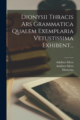 Dionysii Thracis Ars Grammatica Qualem Exemplaria Vetustissima Exhibent... - (Thrax ), Dionysius, and Merx, Adalbert, and Adalbert Merx (I E Otto Adalbert Ernst (Creator)