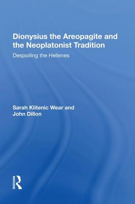 Dionysius the Areopagite and the Neoplatonist Tradition: Despoiling the Hellenes - Wear, Sarah Klitenic