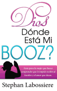 Dios Donde Esta Mi Booz?: Guia Para La Mujer Que Busca Comprender Que Le Impide Recibir Al Hombre y El Amor Que Desea. (Spanish Edition)