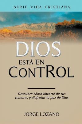 Dios Esta En Control: Descubre Como Librarte de Tus Temores y Disfrutar La Paz de Dios - Lozano, Jorge