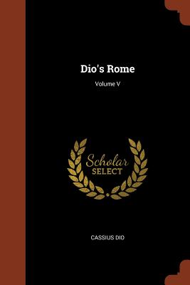 Dio's Rome; Volume V - Dio, Cassius