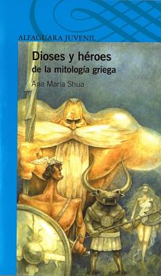 Dioses y Heroes de La Mitologia Griega (Gods and Heroes in Greek Mythology) - Shua, Ana Maria, and Falcone, Fernando (Compiled by)