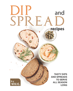 Dip and Spread Recipes: Tasty Dips and Spreads to Serve All Season Long