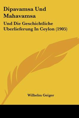 Dipavamsa Und Mahavamsa: Und Die Geschichtliche Uberlieferung in Ceylon (1905) - Geiger, Wilhelm