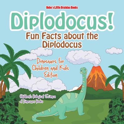 Diplodocus! Fun Facts about the Diplodocus - Dinosaurs for Children and Kids Edition - Children's Biological Science of Dinosaurs Books - Bobo's Little Brainiac Books