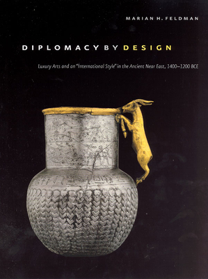 Diplomacy by Design: Luxury Arts and an International Style in the Ancient Near East, 1400-1200 Bce - Feldman, Marian H