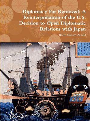 Diplomacy Far Removed: A Reinterpretation of the U.S. Decision to Open Diplomatic Relations with Japan - Arnold, Bruce Makoto