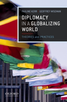 Diplomacy in a Globalizing World: Theories and Practices - Kerr, Pauline, Dr., and Wiseman, Geoffrey, Dr.