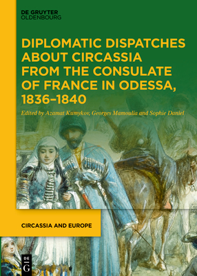 Diplomatic Dispatches about Circassia from the Consulate of France in Odessa, 1836-1840 - Kumykov, Azamat (Editor), and Mamoulia, Georges (Editor), and Daniel, Sophie (Editor)