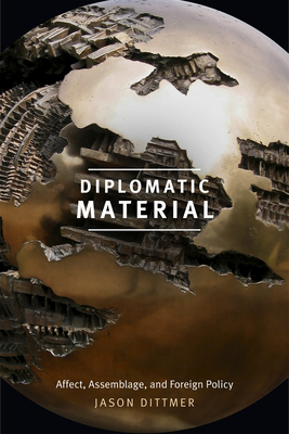 Diplomatic Material: Affect, Assemblage, and Foreign Policy - Dittmer, Jason