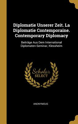 Diplomatie Unserer Zeit. La Diplomatie Contemporaine. Contemporary Diplomacy: Beitrge Aus Dem International Diplomaten-Seminar, Klessheim - Anonymous