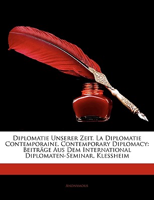 Diplomatie Unserer Zeit. La Diplomatie Contemporaine. Contemporary Diplomacy: Beitrage Aus Dem International Diplomaten-Seminar, Klessheim - Anonymous