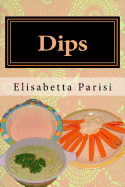 Dips: Dip cookbook for dip recipes from easy dips to party dips - Parisi, Elisabetta