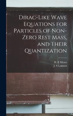 Dirac-like Wave Equations for Particles of Non-zero Rest Mass, and Their Quantization - Lomont, J S, and Moses, H E