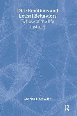 Dire Emotions and Lethal Behaviors: Eclipse of the Life Instinct - Stewart, Charles