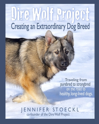 Dire Wolf Project: Creating an Extraordinary Dog Breed - Schwarz, Lois (Foreword by), and Stoeckl, Jennifer