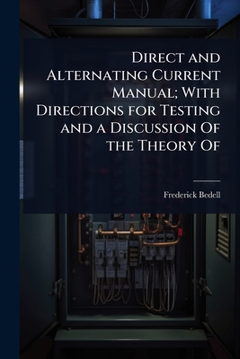 Direct and Alternating Current Manual; With Directions for Testing and a Discussion Of the Theory Of - Bedell, Frederick