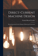 Direct-Current Machine Design: Being Instructions for the Design of Motors and Generators