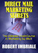 Direct Mail Marketing Secrets: The Ultimate Crash-Course in Marketing by Mail!