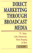 Direct Marketing Through Broadcast Media: TV, Radio, Cable, Infomercial, Home Shopping, and More - Eicoff, Alvin, and Knudsen, Anne (Editor)