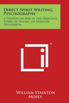 Direct Spirit Writing, Psychography: A Treatise on One of the Objective Forms of Psychic or Spiritual Phenomena - Moses, William Stainton