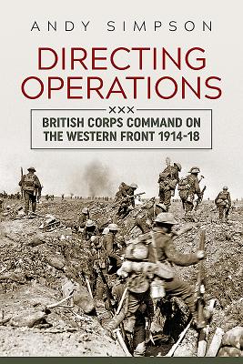 Directing Operations: British Corps Command on the Western Front 1914-18 - Simpson, Andy